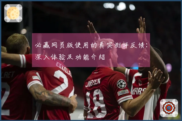 必赢网页版使用的真实测评反馈：深入体验及功能介绍