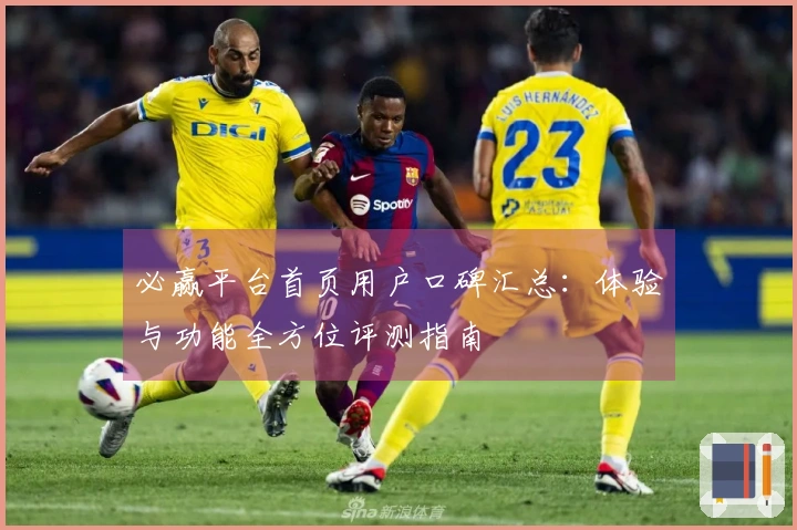 必赢平台首页用户口碑汇总：体验与功能全方位评测指南