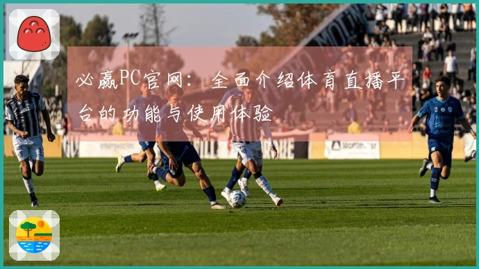 必赢PC官网:全面介绍体育直播平台的功能与使用体验