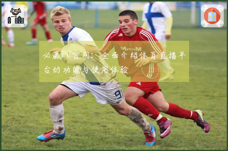 必赢PC官网：全面介绍体育直播平台的功能与使用体验