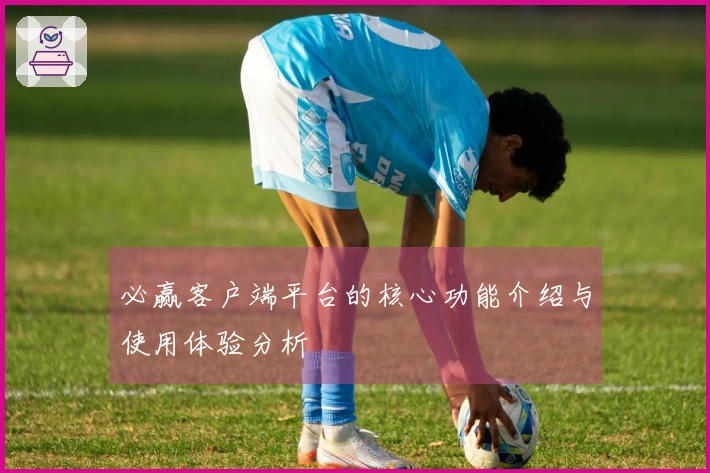 必赢客户端平台的核心功能介绍与使用体验分析