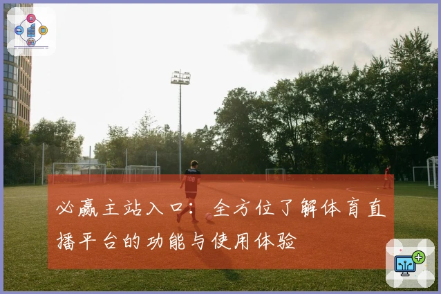 必赢主站入口：全方位了解体育直播平台的功能与使用体验