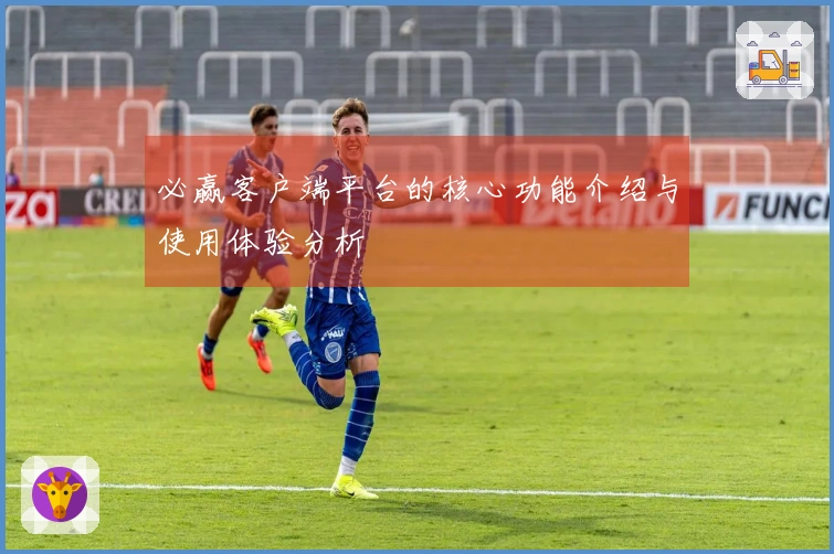 必赢客户端平台的核心功能介绍与使用体验分析