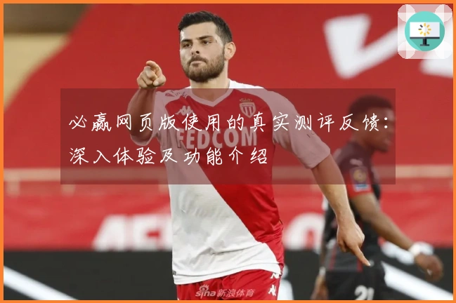 必赢网页版使用的真实测评反馈：深入体验及功能介绍