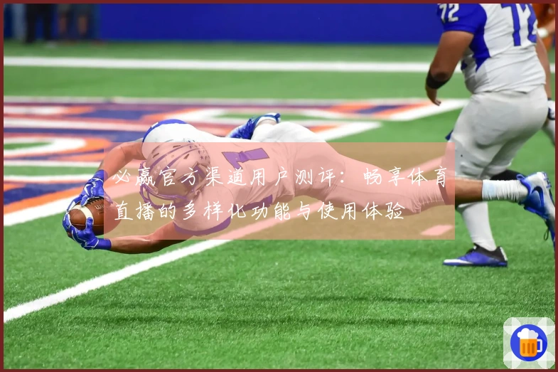 必赢官方渠道用户测评：畅享体育直播的多样化功能与使用体验