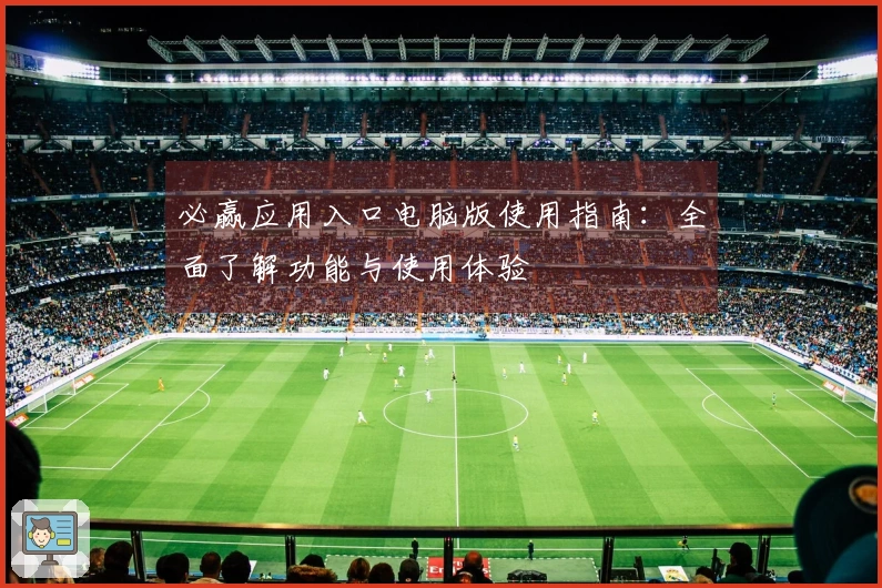 必赢应用入口电脑版使用指南：全面了解功能与使用体验