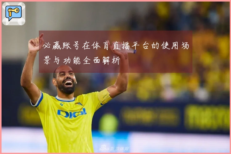 必赢账号在体育直播平台的使用场景与功能全面解析