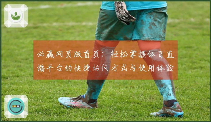 必赢网页版首页：轻松掌握体育直播平台的快捷访问方式与使用体验
