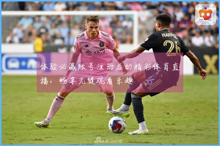 体验必赢账号注册后的精彩体育直播，畅享无缝观看乐趣