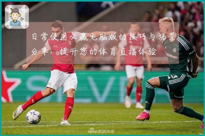 日常使用必赢电脑版的技巧与场景分享，提升您的体育直播体验